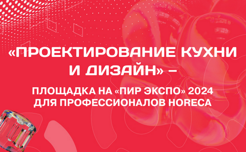 «Проектирование кухни и дизайн» – площадка на «ПИР Экспо» для  профессионалов HoReCa 